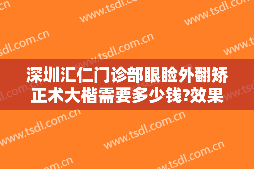 深圳汇仁门诊部眼睑外翻矫正术大楷需要多少钱?效果怎么样?
