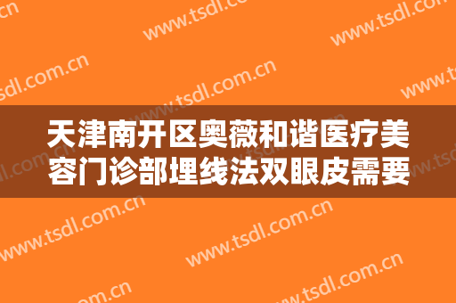 天津南开区奥薇和谐医疗美容门诊部埋线法双眼皮需要多少费用?效果怎么样?