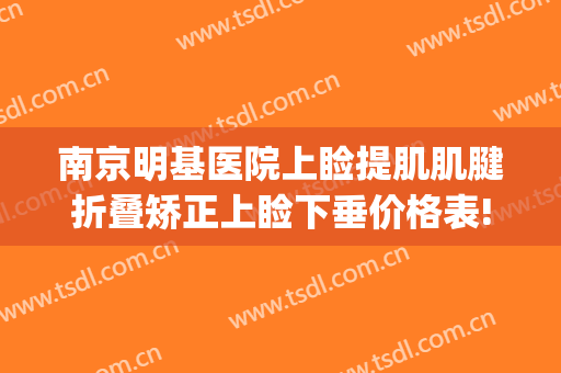 南京明基医院上睑提肌肌腱折叠矫正上睑下垂价格表!可靠吗?(上睑提肌手术失败图片)