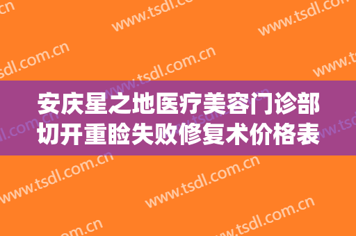 安庆星之地医疗美容门诊部切开重睑失败修复术价格表!效果怎么样?(安庆市星之地医疗美容)