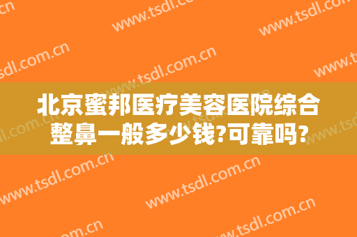 北京蜜邦医疗美容医院综合整鼻一般多少钱?可靠吗?
