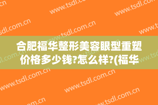 合肥福华整形美容眼型重塑价格多少钱?怎么样?(福华整形美容院)