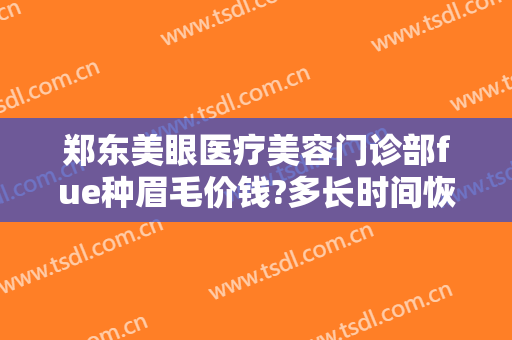 郑东美眼医疗美容门诊部fue种眉毛价钱?多长时间恢复?