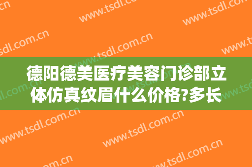 德阳德美医疗美容门诊部立体仿真纹眉什么价格?多长时间恢复?(德阳医疗美容医院)