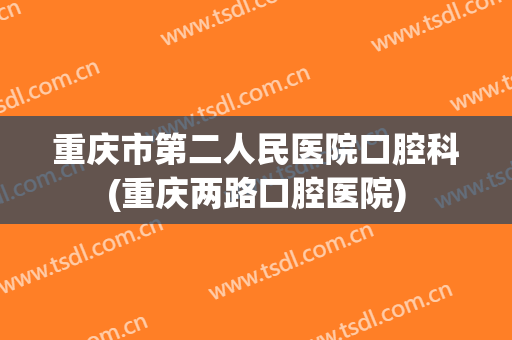 重庆市第二人民医院口腔科(重庆两路口腔医院)