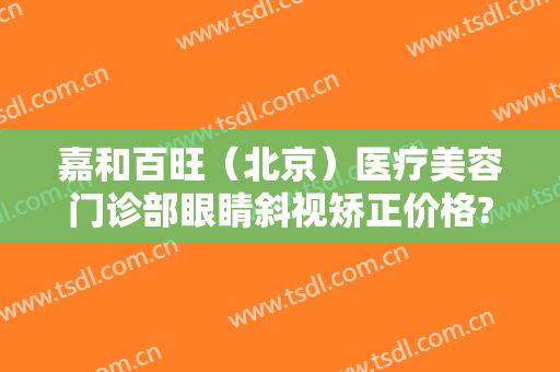 嘉和百旺（北京）医疗美容门诊部眼睛斜视矫正价格?需要多久恢复?