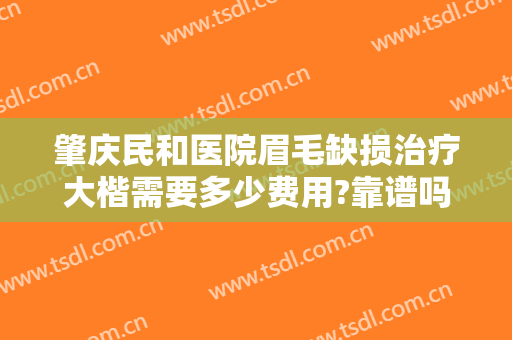 肇庆民和医院眉毛缺损治疗大楷需要多少费用?靠谱吗?