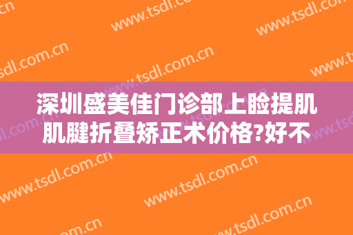深圳盛美佳门诊部上睑提肌肌腱折叠矫正术价格?好不好?
