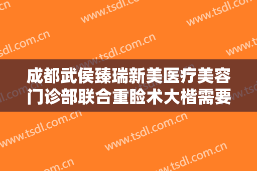 成都武侯臻瑞新美医疗美容门诊部联合重睑术大楷需要多少钱?需要多久恢复?