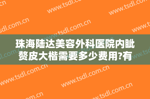 珠海陆达美容外科医院内眦赘皮大楷需要多少费用?有哪些优势?