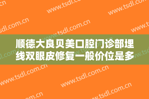 顺德大良贝美口腔门诊部埋线双眼皮修复一般价位是多少费用?贵不贵?