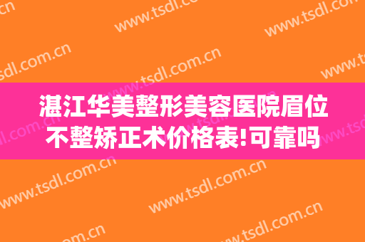 湛江华美整形美容医院眉位不整矫正术价格表!可靠吗?(湛江美莱整形医院)
