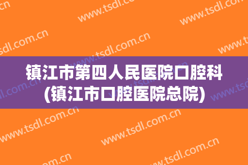 镇江市第四人民医院口腔科(镇江市口腔医院总院)