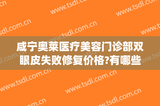 咸宁奥莱医疗美容门诊部双眼皮失败修复价格?有哪些优势?(咸宁奥莱医疗美容医院)