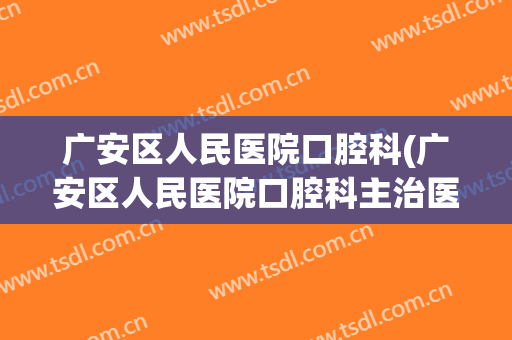 广安区人民医院口腔科(广安区人民医院口腔科主治医生)