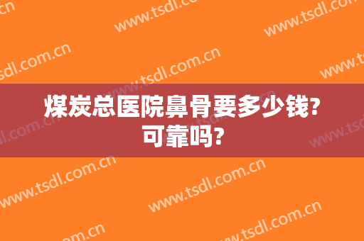 煤炭总医院鼻骨要多少钱?可靠吗?