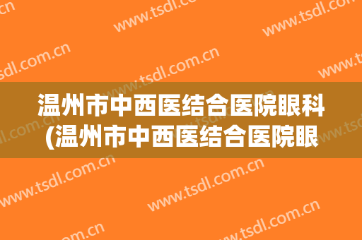 温州市中西医结合医院眼科(温州市中西医结合医院眼科医生)
