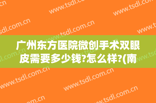 广州东方医院微创手术双眼皮需要多少钱?怎么样?(南方医院割双眼皮费用)