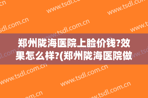 郑州陇海医院上睑价钱?效果怎么样?(郑州陇海医院做人流多少钱)