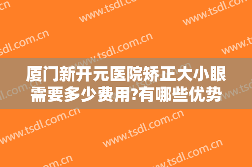 厦门新开元医院矫正大小眼需要多少费用?有哪些优势?