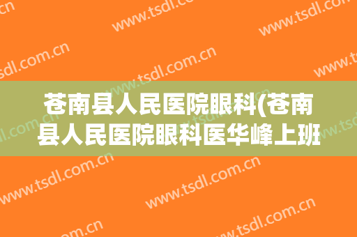 苍南县人民医院眼科(苍南县人民医院眼科医华峰上班时间)