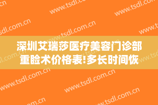 深圳艾瑞莎医疗美容门诊部重睑术价格表!多长时间恢复?(艾瑞莎医学美容医院)
