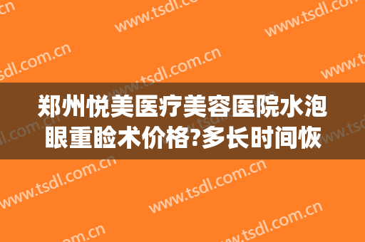 郑州悦美医疗美容医院水泡眼重睑术价格?多长时间恢复?(河南郑州悦美整形)