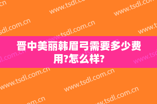 晋中美丽韩眉弓需要多少费用?怎么样?