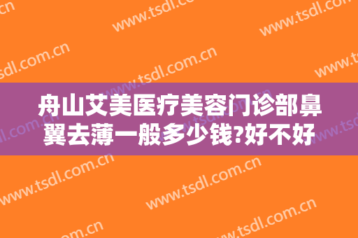舟山艾美医疗美容门诊部鼻翼去薄一般多少钱?好不好?