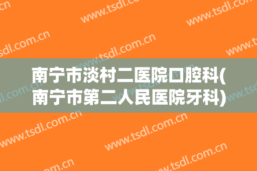 南宁市淡村二医院口腔科(南宁市第二人民医院牙科)
