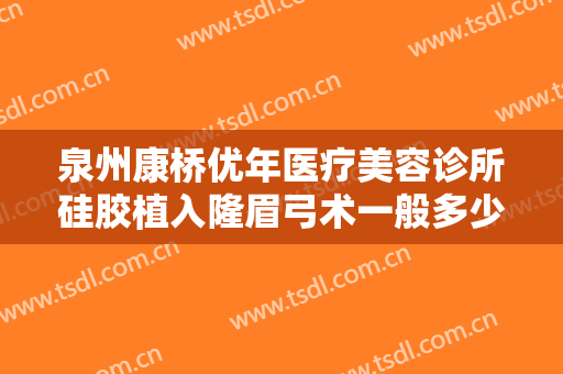 泉州康桥优年医疗美容诊所硅胶植入隆眉弓术一般多少钱?效果怎么样?