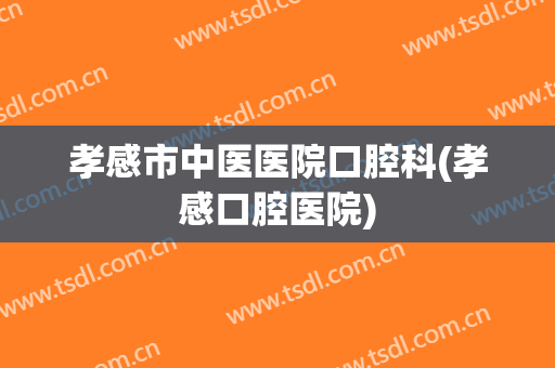 孝感市中医医院口腔科(孝感口腔医院)