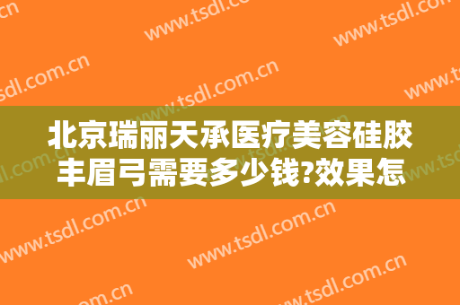 北京瑞丽天承医疗美容硅胶丰眉弓需要多少钱?效果怎么样?