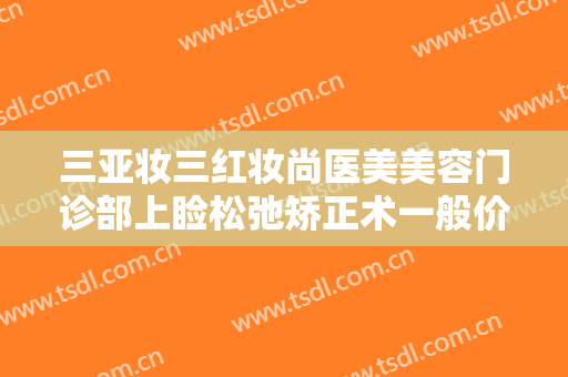 三亚妆三红妆尚医美美容门诊部上睑松弛矫正术一般价位是多少费用?多长时间恢复?