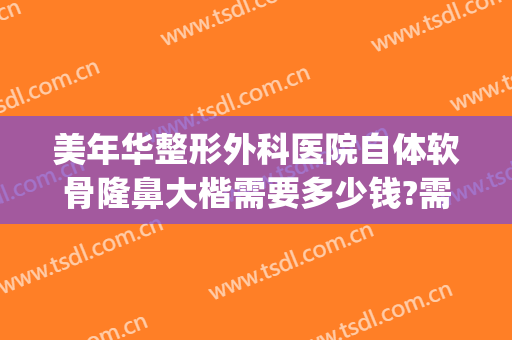 美年华整形外科医院自体软骨隆鼻大楷需要多少钱?需要多久恢复?(手术软骨隆鼻多少钱)