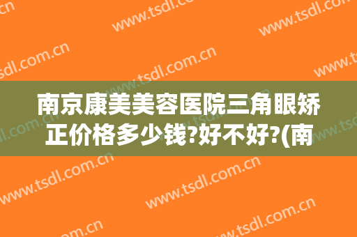 南京康美美容医院三角眼矫正价格多少钱?好不好?(南京五官矫正)