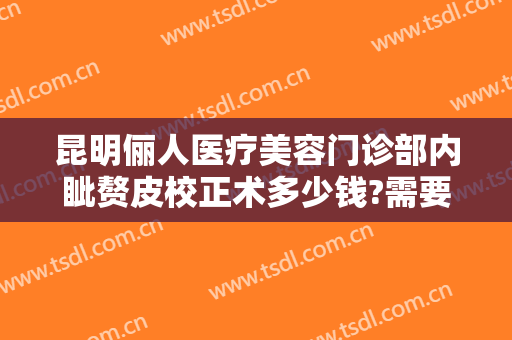 昆明俪人医疗美容门诊部内眦赘皮校正术多少钱?需要多久恢复?