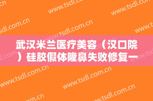 武汉米兰医疗美容（汉口院）硅胶假体隆鼻失败修复一般价位是多少费用?好不好?