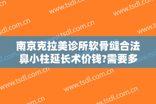 南京克拉美诊所软骨缝合法鼻小柱延长术价钱?需要多久恢复?