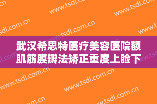 武汉希思特医疗美容医院额肌筋膜瓣法矫正重度上睑下垂需要多少费用?效果怎么样?