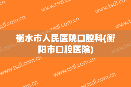 衡水市人民医院口腔科(衡阳市口腔医院)