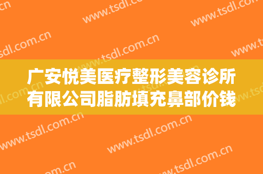 广安悦美医疗整形美容诊所有限公司脂肪填充鼻部价钱?贵不贵?(广安华美悦美医疗整形美容正规吗)