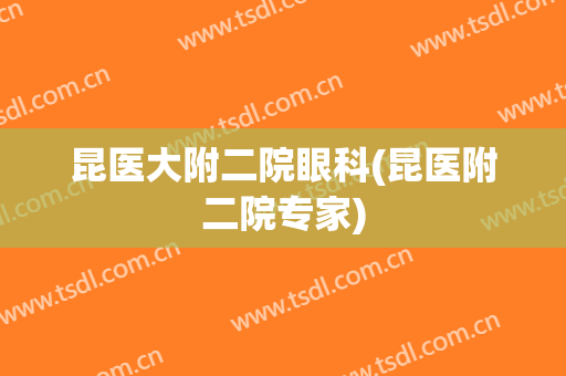 昆医大附二院眼科(昆医附二院专家)