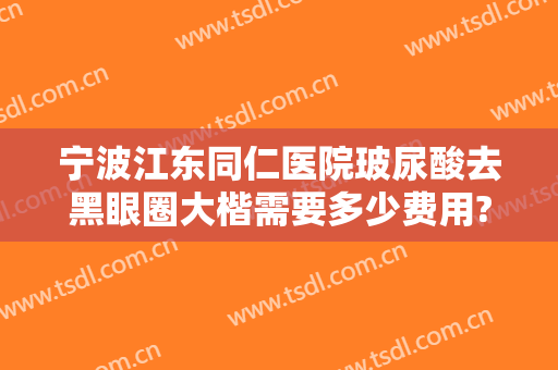 宁波江东同仁医院玻尿酸去黑眼圈大楷需要多少费用?多长时间恢复?