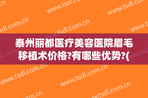 泰州丽都医疗美容医院眉毛移植术价格?有哪些优势?(泰州丽都纹眉怎么样)