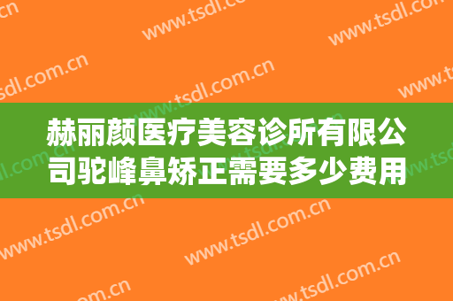 赫丽颜医疗美容诊所有限公司驼峰鼻矫正需要多少费用?怎么样?(太原赫拉医疗美容整形电话多少)