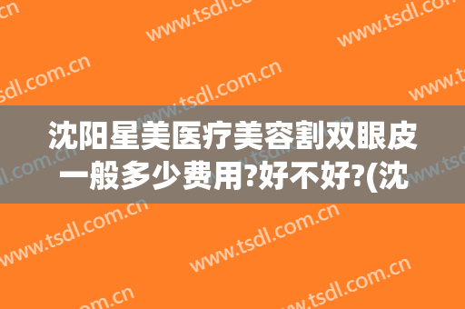 沈阳星美医疗美容割双眼皮一般多少费用?好不好?(沈阳星禾整形医院)