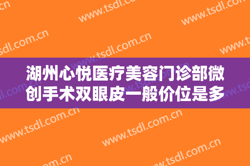 湖州心悦医疗美容门诊部微创手术双眼皮一般价位是多少?需要多久恢复?