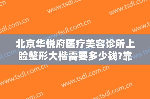 北京华悦府医疗美容诊所上睑整形大楷需要多少钱?靠谱吗?