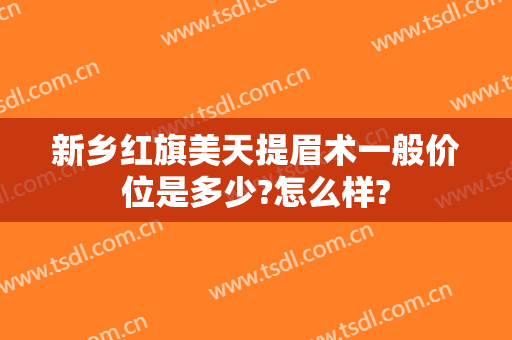 新乡红旗美天提眉术一般价位是多少?怎么样?
